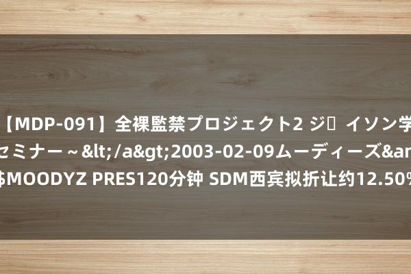 【MDP-091】全裸監禁プロジェクト2 ジｪイソン学園～アブノーマルセミナー～</a>2003-02-09ムーディーズ&$MOODYZ PRES120分钟 SDM西宾拟折让约12.50%刊行合共5000万股认购股份