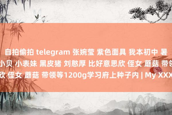 自拍偷拍 telegram 张婉莹 紫色面具 我本初中 暑假功课 福建兄妹 包小瘦 赵小贝 小表妹 黑皮猪 刘憨厚 比好意思欣 侄女 蘑菇 带领等1200g学习府上种子内 | My XXX Hot Girl