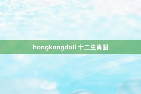 hongkongdoll 十二生肖图
