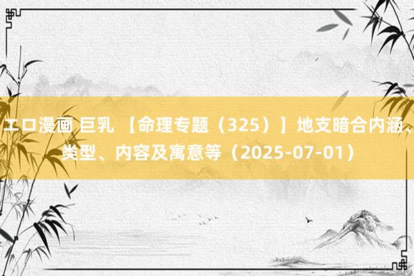 エロ漫画 巨乳 【命理专题（325）】地支暗合内涵、类型、内容及寓意等（2025-07-01）